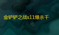 金铲铲之战s11爆杀千珏阵容推荐 爆杀千珏阵容装备搭配攻略